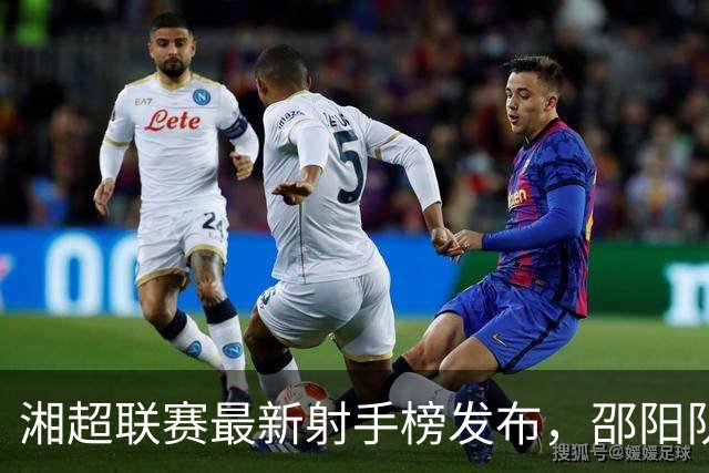 湘超联赛最新射手榜发布，邵阳队实力不容小觑！